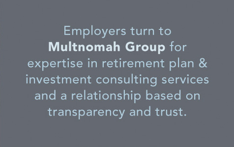 Employers turn to Multnomah Group for expertise in retirement plan & investment consulting services and a relationship based on transparency and trust.